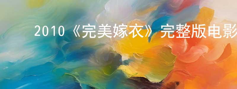 ﻿陈进兴发布﻿2010《完美嫁衣》完整版电影/在线观看/百度云-美剧天堂